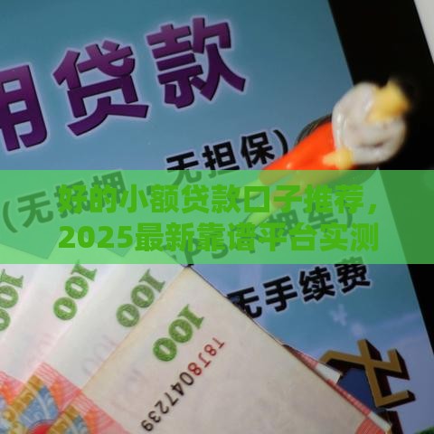 好的小额贷款口子推荐，2025最新靠谱平台实测分享