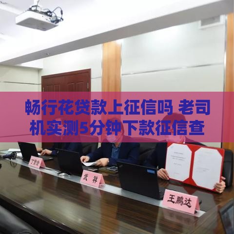 畅行花贷款上征信吗 老司机实测5分钟下款征信查询真相