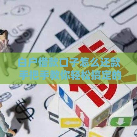 白户借款口子怎么还款 手把手教你轻松搞定的终极攻略
