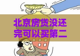 北京房贷没还完可以买第二套房吗？最新政策与实操攻略