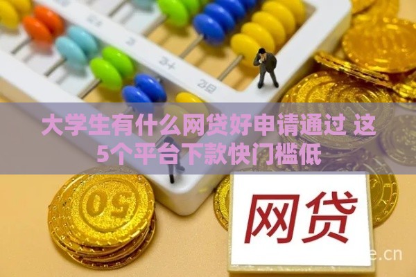 大学生有什么网贷好申请通过 这5个平台下款快门槛低