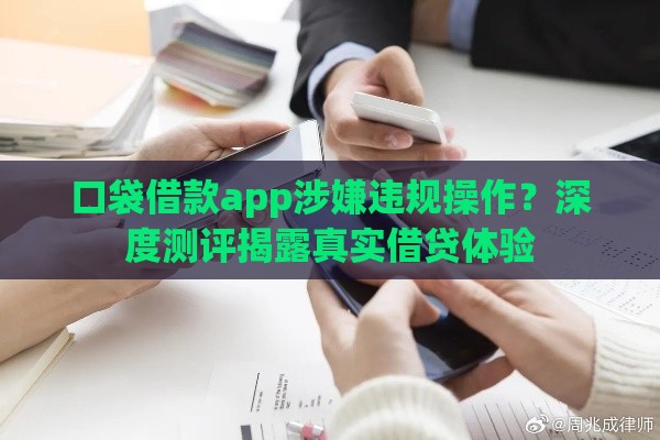 口袋借款app涉嫌违规操作?深度测评揭露真实借贷体验 口袋借款app涉嫌违规操作?深度测评揭露真实借贷体验