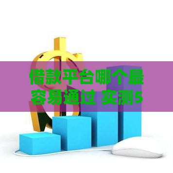 借款平台哪个最容易通过 实测5家秒下款口子推荐