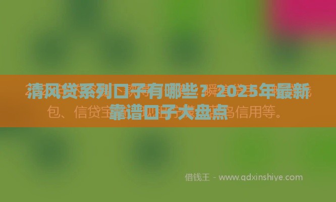 清风贷系列口子有哪些？2025年最新靠谱口子大盘点