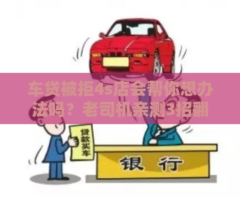 车贷被拒4s店会帮你想办法吗？老司机亲测3招翻盘秘籍