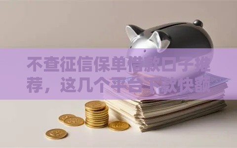 不查征信保单借款口子推荐，这几个平台下款快额度高！