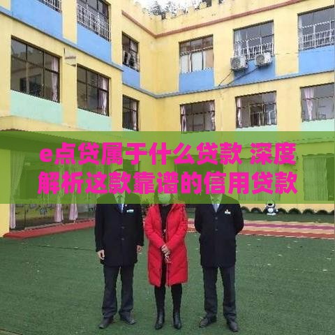 e点贷属于什么贷款 深度解析这款靠谱的信用贷款产品