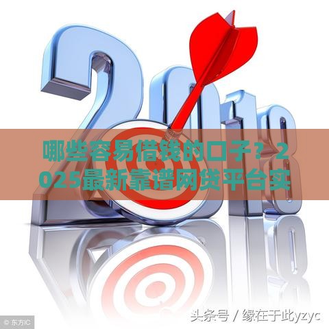 哪些容易借钱的口子？2025最新靠谱网贷平台实测推荐