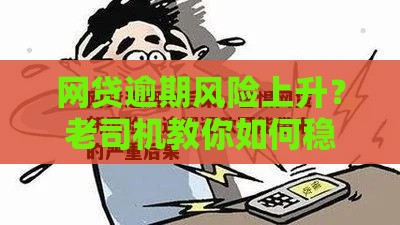网贷逾期风险上升？老司机教你如何稳撸高通过率口子