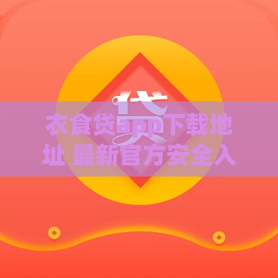 衣食贷app下载地址 最新官方安全入口一键直达 衣食贷app下载地址 最新官方安全入口一键直达