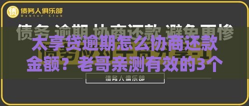 太享贷逾期怎么协商还款金额？老哥亲测有效的3个协商技巧