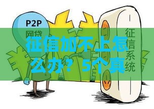 征信加不上怎么办？5个真实有效的解决方法分享