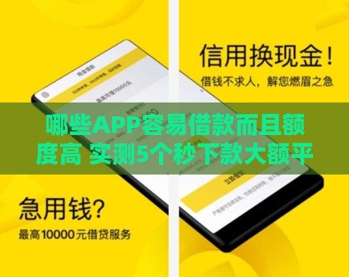 哪些APP容易借款而且额度高 实测5个秒下款大额平台推荐
