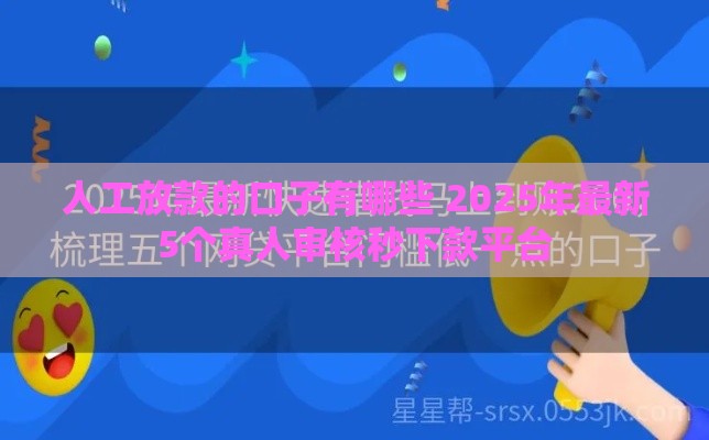 人工放款的口子有哪些 2025年最新5个真人审核秒下款平台
