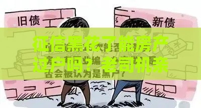 征信黑花了能房产过户吗？老司机亲测3招搞定贷款难题