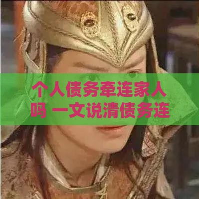个人债务牵连家人吗 一文说清债务连带责任那些事儿