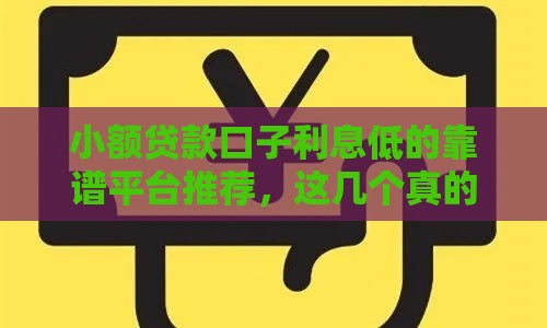 小额贷款口子利息低的靠谱平台推荐，这几个真的良心到爆