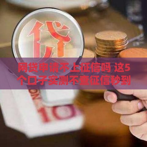网贷申请不上征信吗 这5个口子实测不查征信秒到账