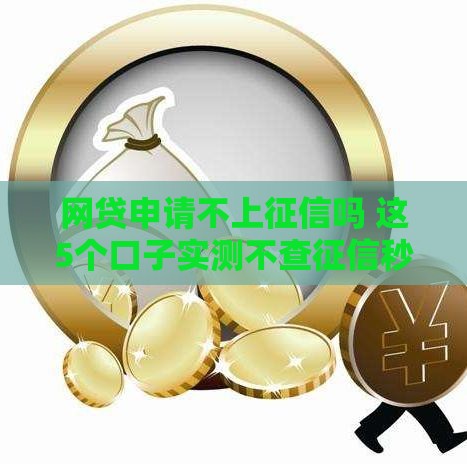 网贷申请不上征信吗 这5个口子实测不查征信秒到账