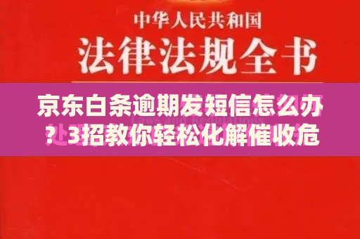 京东白条逾期发短信怎么办？3招教你轻松化解催收危机