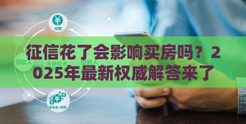 征信花了会影响买房吗？2025年最新权威解答来了