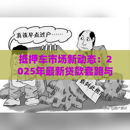抵押车市场新动态：2025年最新贷款套路与避坑指南