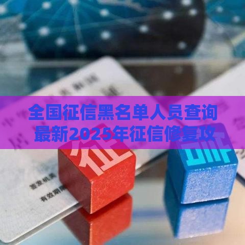 全国征信黑名单人员查询 最新2025年征信修复攻略