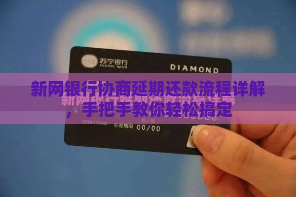 新网银行协商延期还款流程详解，手把手教你轻松搞定