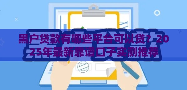 黑户贷款有哪些平台可以贷？2025年最新靠谱口子实测推荐