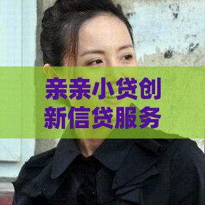 亲亲小贷创新信贷服务：额度高放款快，急用钱老铁的首选