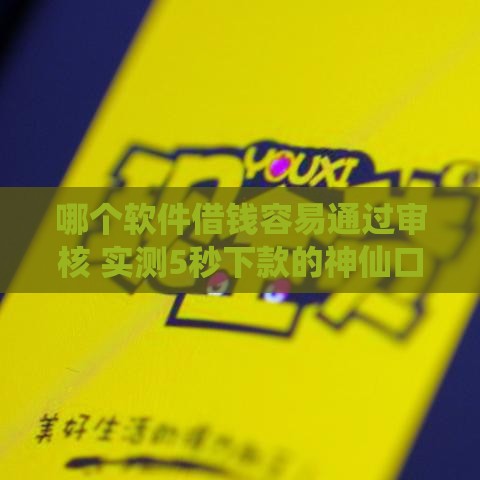 哪个软件借钱容易通过审核 实测5秒下款的神仙口子推荐