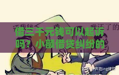 借三千元钱可以起诉吗？小额借贷纠纷的法律实操指南