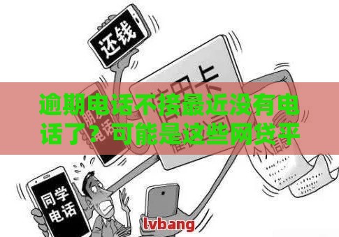 逾期电话不接最近没有电话了？可能是这些网贷平台在偷偷放水！