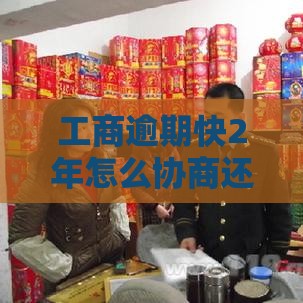 工商逾期快2年怎么协商还款？老哥亲测有效的3个绝招分享！