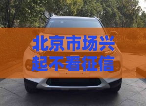 北京市场兴起不看征信购车模式，零门槛提车攻略大公开