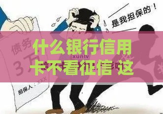 什么银行信用卡不看征信 这三家银行黑户也能下卡