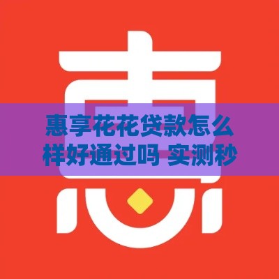 惠享花花贷款怎么样好通过吗 实测秒批经验分享