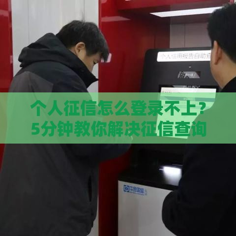 个人征信怎么登录不上？5分钟教你解决征信查询难题