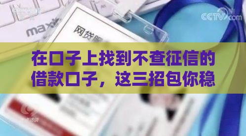 在口子上找到不查征信的借款口子，这三招包你稳到账