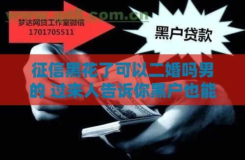 征信黑花了可以二婚吗男的 过来人告诉你黑户也能下款的秘密