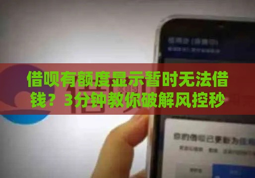 借呗有额度显示暂时无法借钱？3分钟教你破解风控秒到账