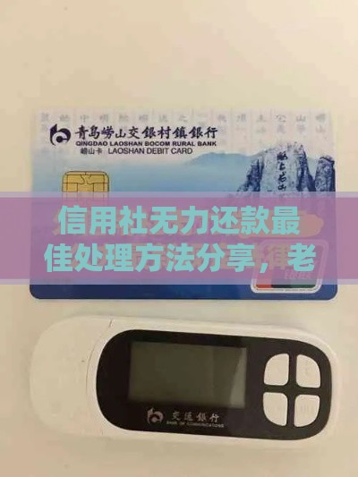 信用社无力还款最佳处理方法分享，老哥亲测有效