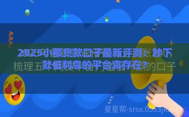 2025小额贷款口子最新评测：秒下款低利息的平台真存在？
