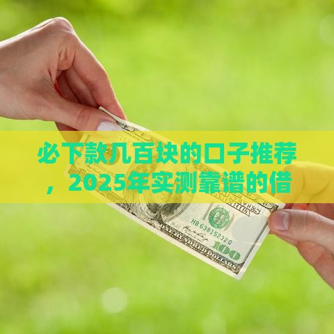必下款几百块的口子推荐，2025年实测靠谱的借钱平台