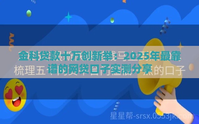 金科贷款十万创新举：2025年最靠谱的网贷口子实测分享