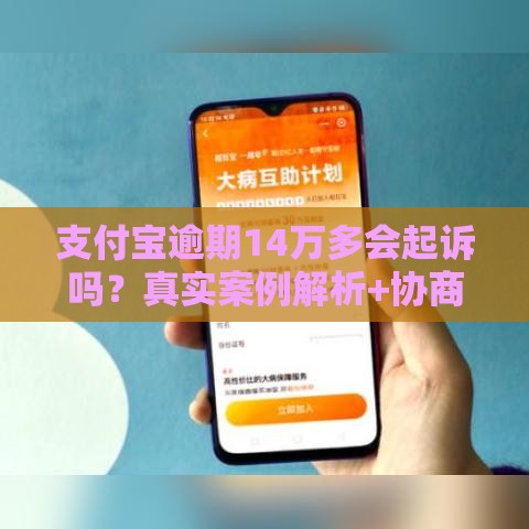 支付宝逾期14万多会起诉吗？真实案例解析+协商技巧