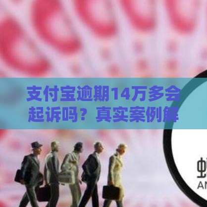 支付宝逾期14万多会起诉吗？真实案例解析+协商技巧