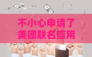 不小心申请了美团联名信用卡没激活会怎样？过来人含泪总结