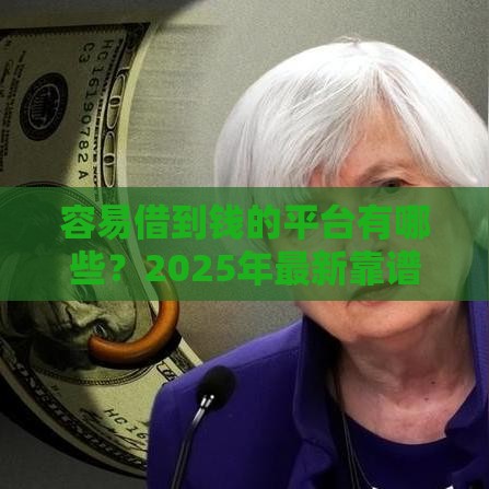 容易借到钱的平台有哪些？2025年最新靠谱网贷口子推荐