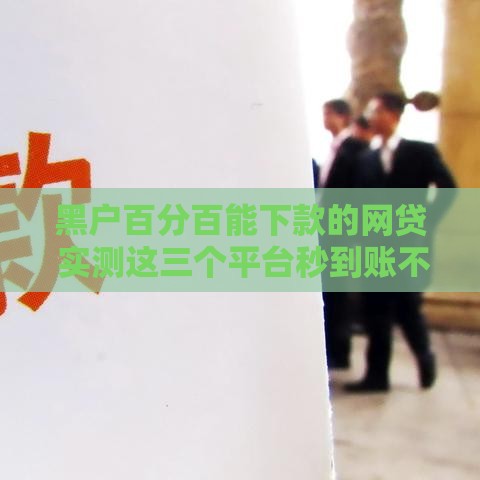 黑户百分百能下款的网贷 实测这三个平台秒到账不查征信